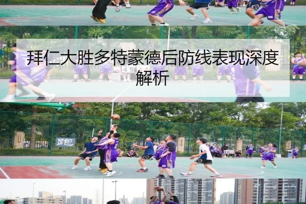 拜仁大胜多特蒙德后防线表现深度解析