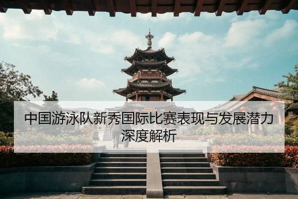 zhong-guo-you-yong-dui-xin-xiu-guo-ji-bi-sai-biao-xian-yu-fa-zhan-qian-li-shen-du-jie-xi-2-163.jpg